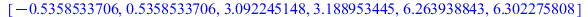 [-.5358533706, .5358533706, 3.092245148, 3.188953445, 6.263938843, 6.302275808]; 